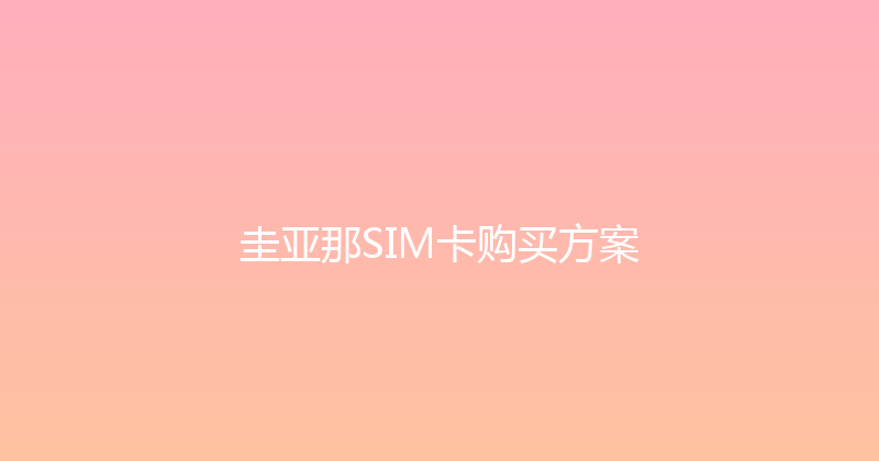 圭亚那SIM卡购买方案 
