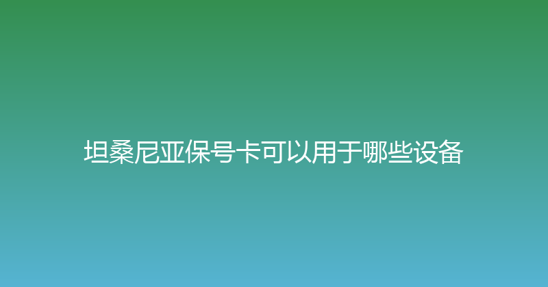 坦桑尼亚保号卡可以用于哪些设备 