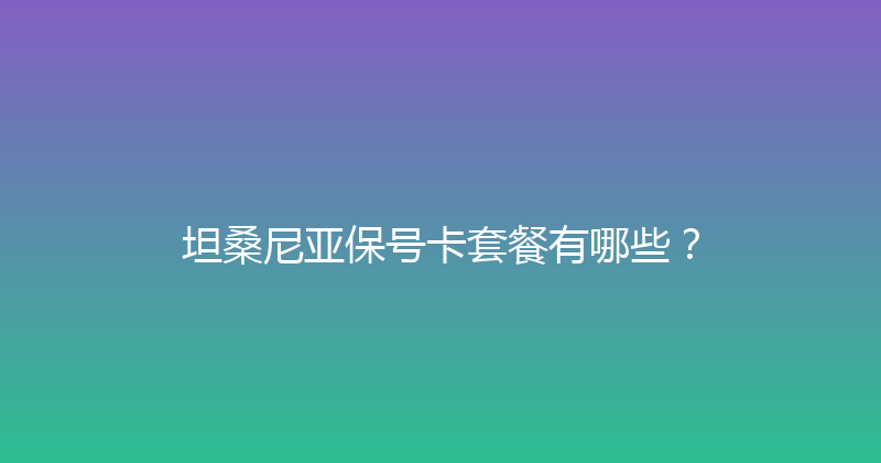 坦桑尼亚保号卡套餐有哪些？ 