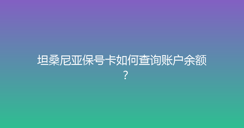 坦桑尼亚保号卡如何查询账户余额？ 