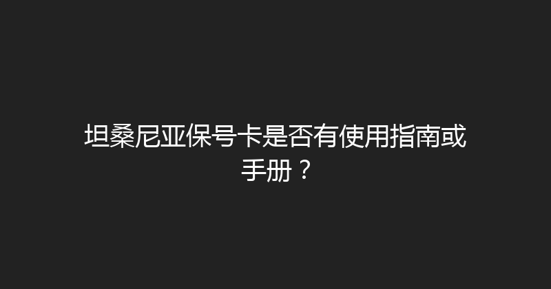 坦桑尼亚保号卡是否有使用指南或手册？ 