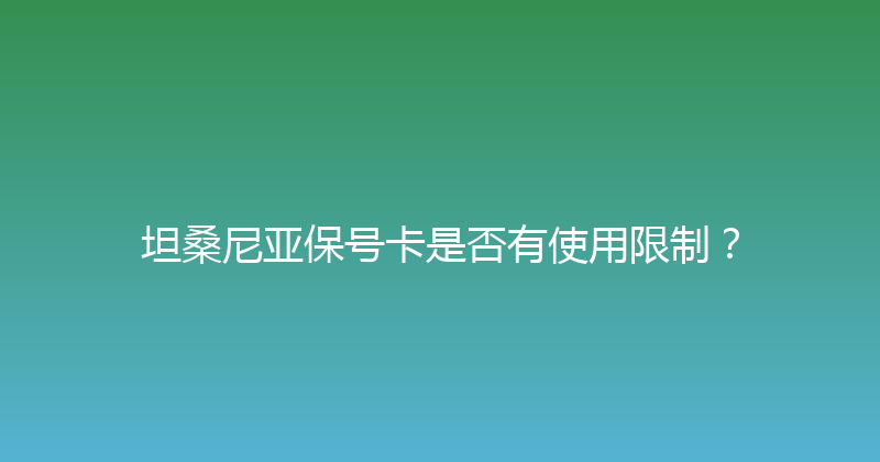 坦桑尼亚保号卡是否有使用限制？ 