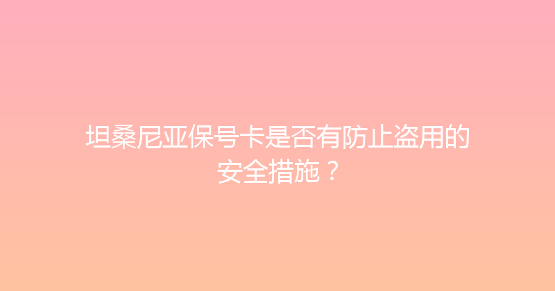 坦桑尼亚保号卡是否有防止盗用的安全措施？ 