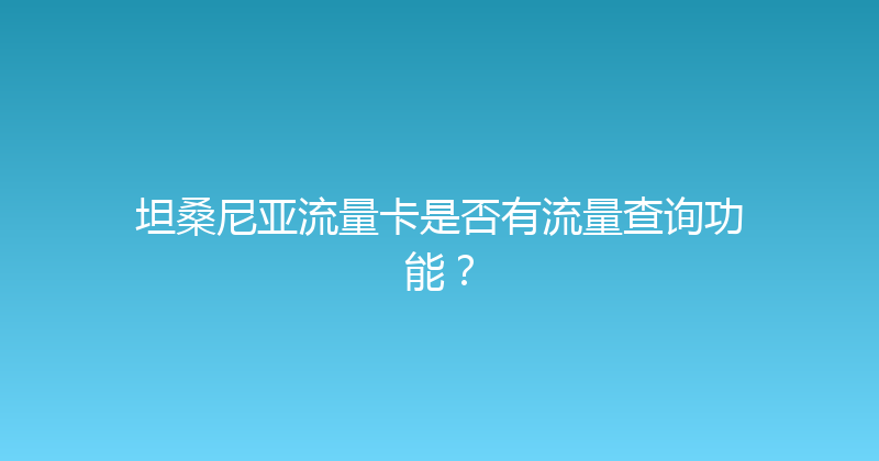 坦桑尼亚流量卡是否有流量查询功能？ 