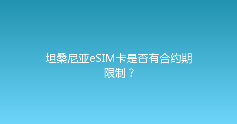 坦桑尼亚eSIM卡是否有合约期限制？ 