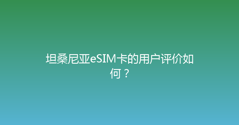 坦桑尼亚eSIM卡的用户评价如何？ 