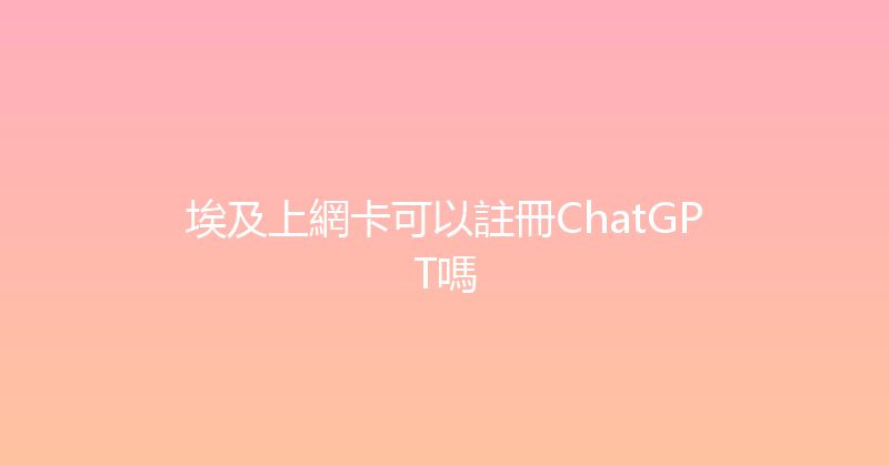 埃及上網卡可以註冊ChatGPT嗎 