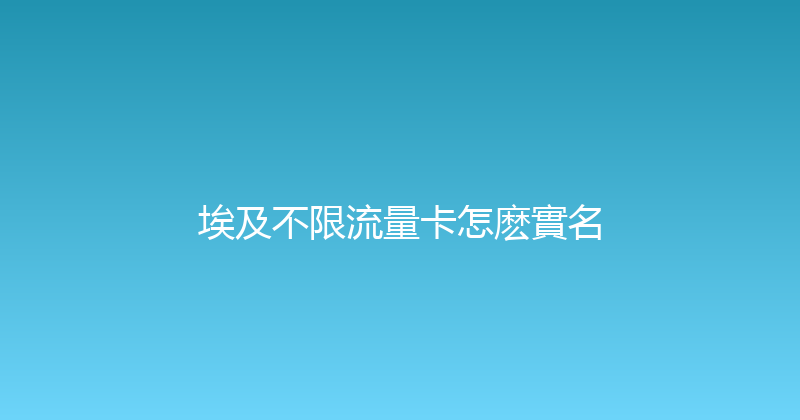 埃及不限流量卡怎麽實名 