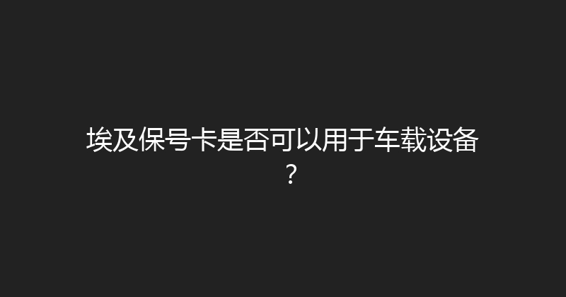 埃及保号卡是否可以用于车载设备？ 