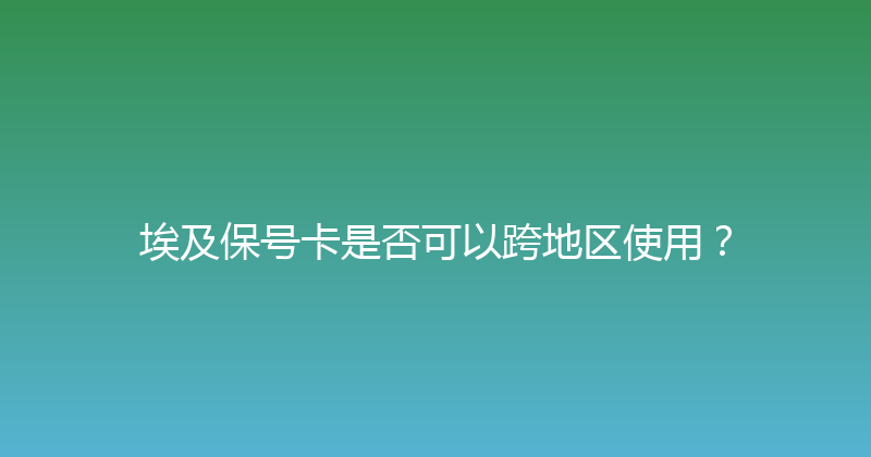 埃及保号卡是否可以跨地区使用？ 