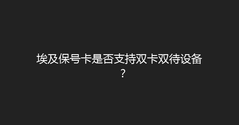 埃及保号卡是否支持双卡双待设备？ 