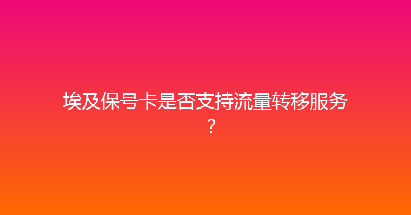 埃及保号卡是否支持流量转移服务？ 