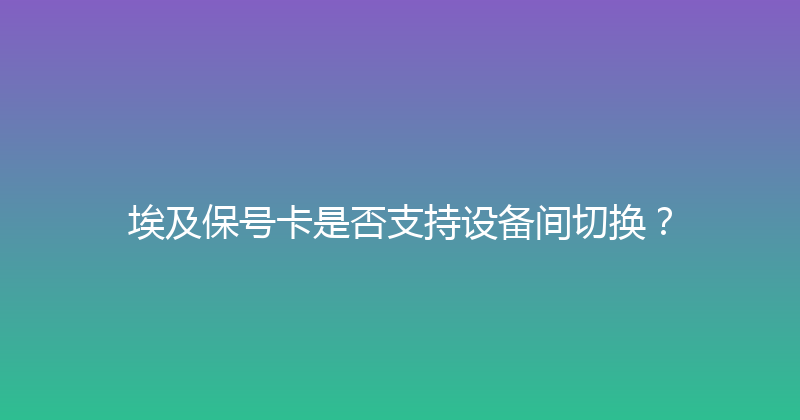 埃及保号卡是否支持设备间切换？ 