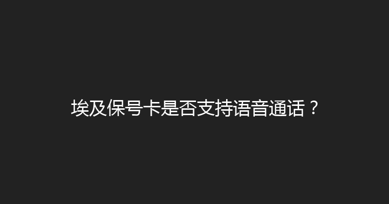 埃及保号卡是否支持语音通话？ 