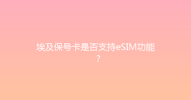 埃及保号卡是否支持eSIM功能？ 