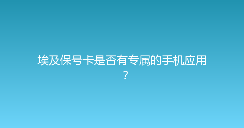 埃及保号卡是否有专属的手机应用？ 