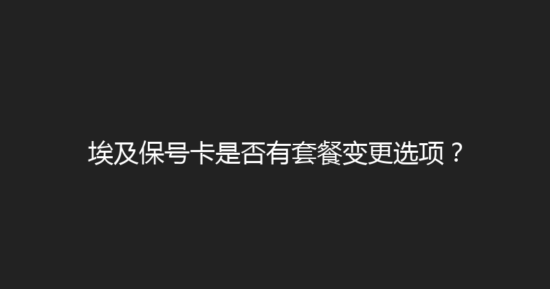 埃及保号卡是否有套餐变更选项？ 