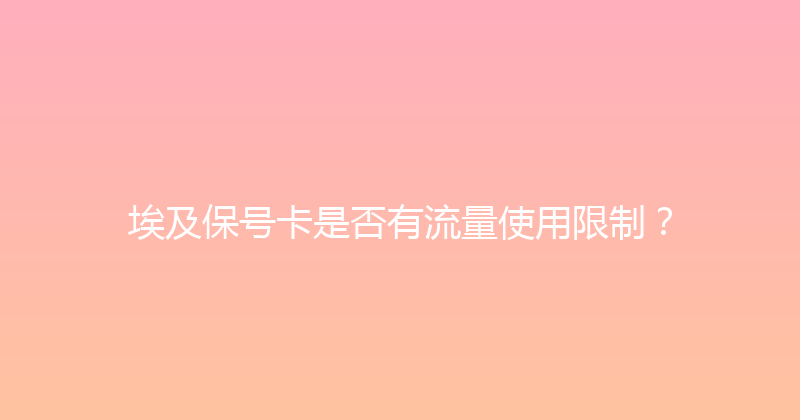 埃及保号卡是否有流量使用限制？ 