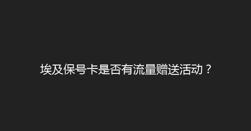 埃及保号卡是否有流量赠送活动？ 