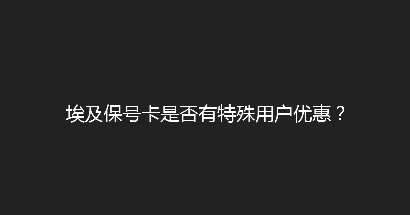 埃及保号卡是否有特殊用户优惠？ 