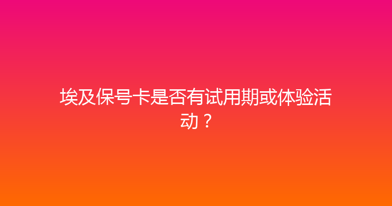 埃及保号卡是否有试用期或体验活动？ 