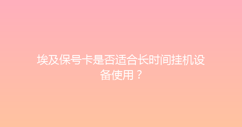 埃及保号卡是否适合长时间挂机设备使用？ 
