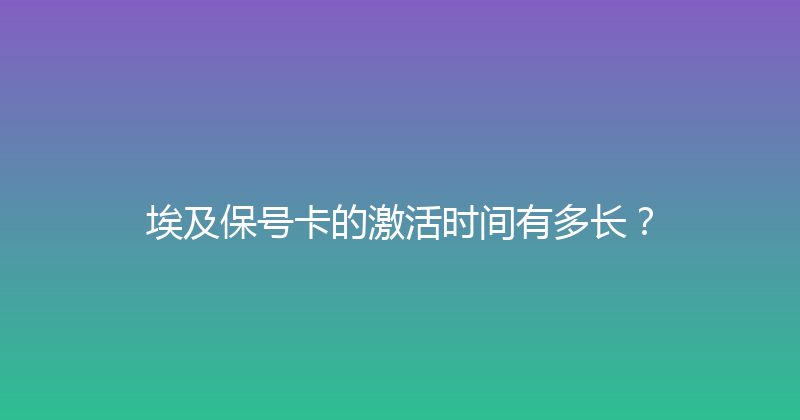 埃及保号卡的激活时间有多长？ 