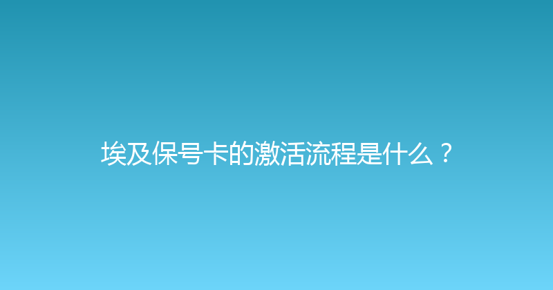 埃及保号卡的激活流程是什么？ 