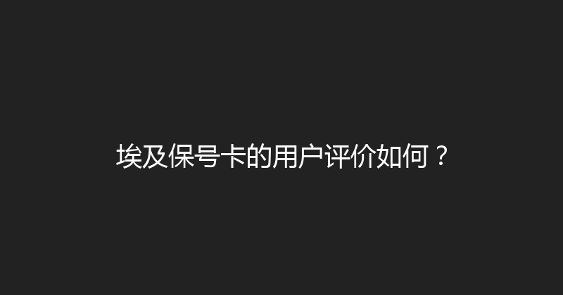 埃及保号卡的用户评价如何？ 