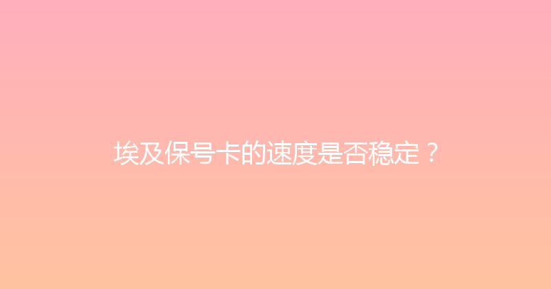 埃及保号卡的速度是否稳定？ 