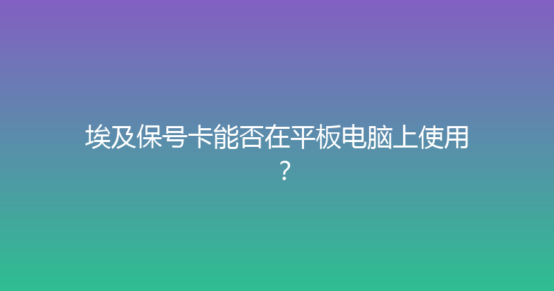 埃及保号卡能否在平板电脑上使用？ 