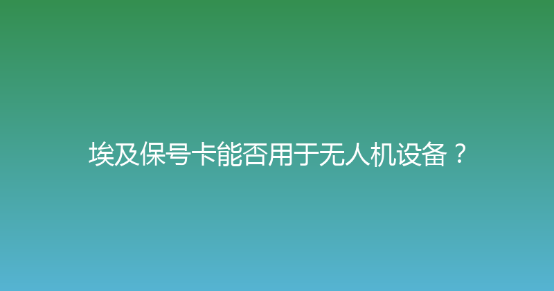 埃及保号卡能否用于无人机设备？ 