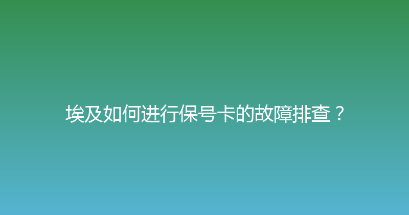 埃及如何进行保号卡的故障排查？ 