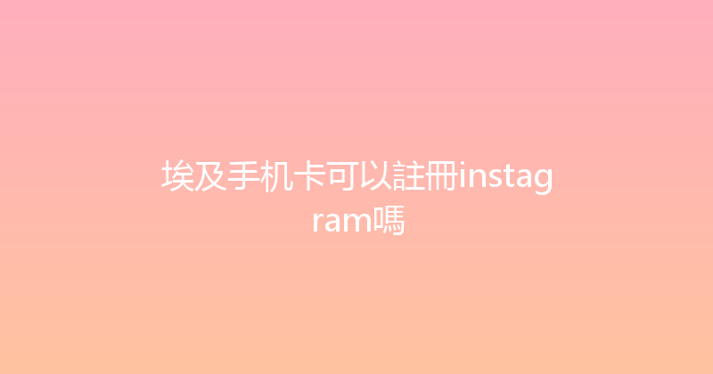 埃及手机卡可以註冊instagram嗎 