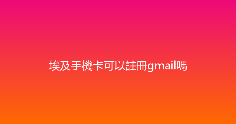 埃及手機卡可以註冊gmail嗎 