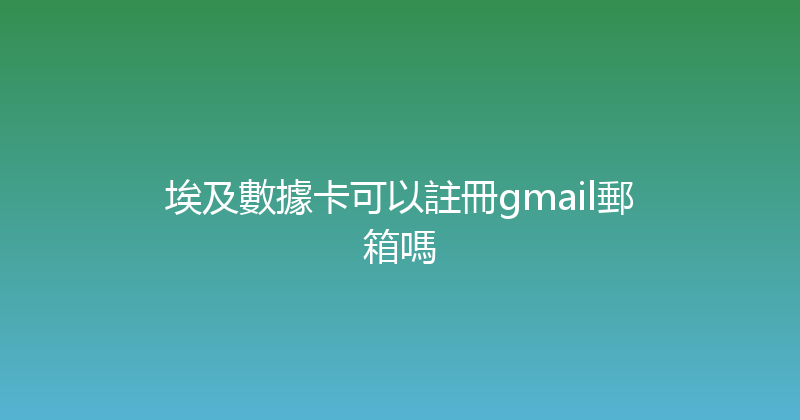 埃及數據卡可以註冊gmail郵箱嗎 