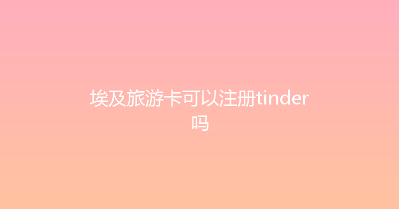 埃及旅游卡可以注册tinder吗 