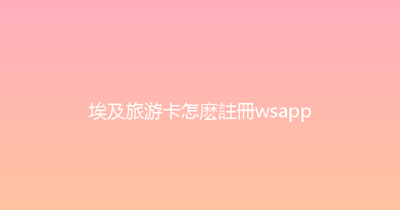 埃及旅游卡怎麽註冊wsapp 