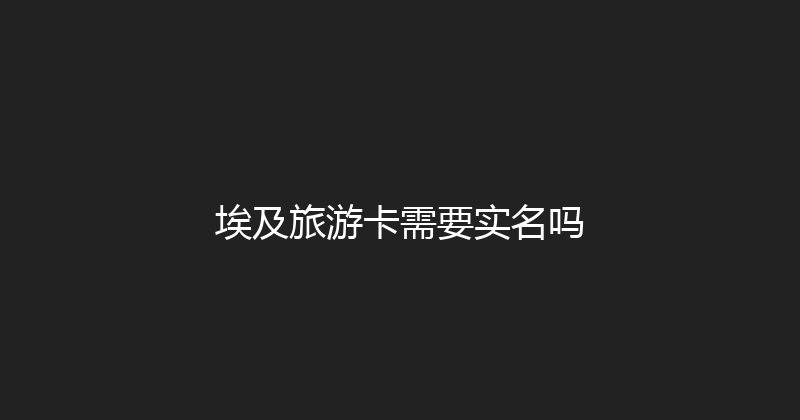 埃及旅游卡需要实名吗 