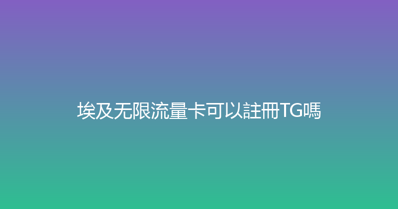 埃及无限流量卡可以註冊TG嗎 