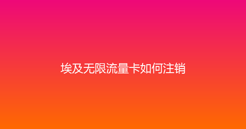 埃及无限流量卡如何注销 