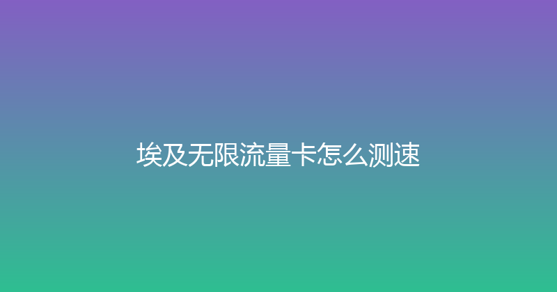 埃及无限流量卡怎么测速 
