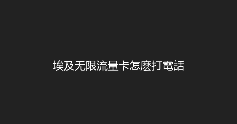 埃及无限流量卡怎麽打電話 