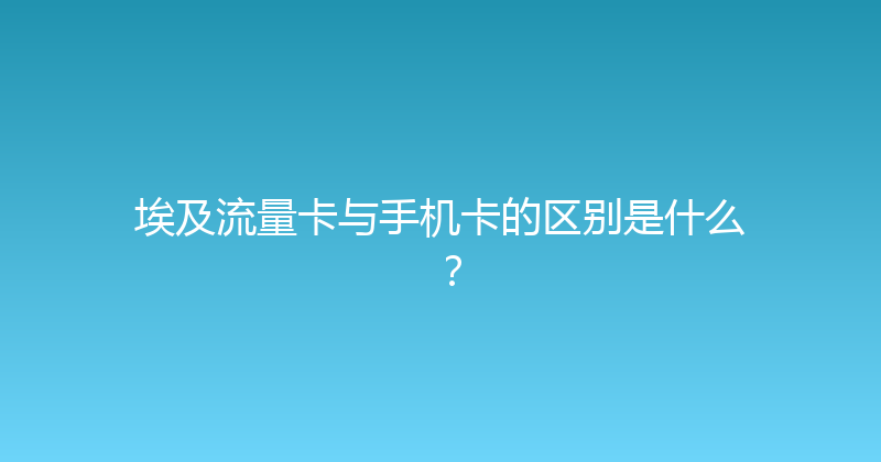 埃及流量卡与手机卡的区别是什么？ 