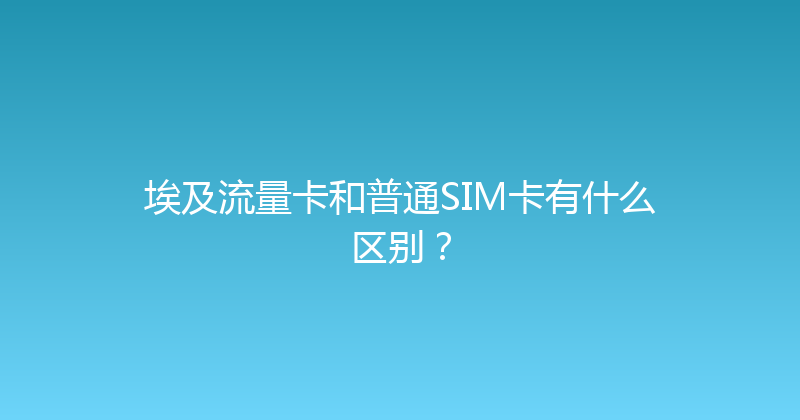 埃及流量卡和普通SIM卡有什么区别？ 