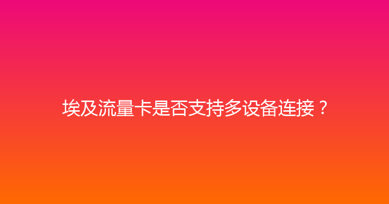 埃及流量卡是否支持多设备连接？ 