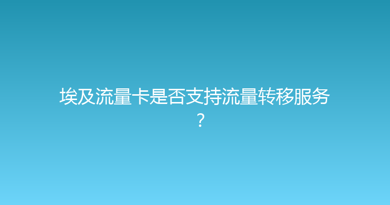 埃及流量卡是否支持流量转移服务？ 