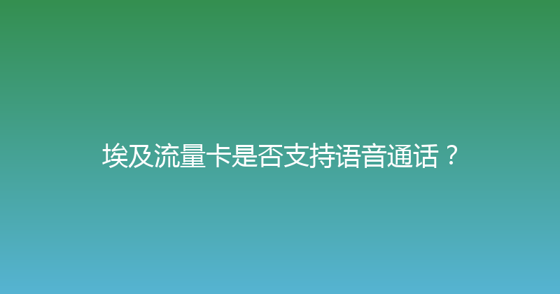 埃及流量卡是否支持语音通话？ 
