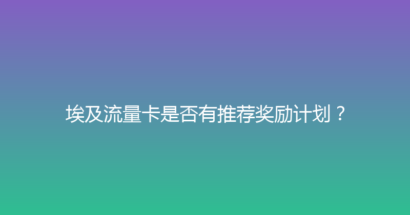 埃及流量卡是否有推荐奖励计划？ 