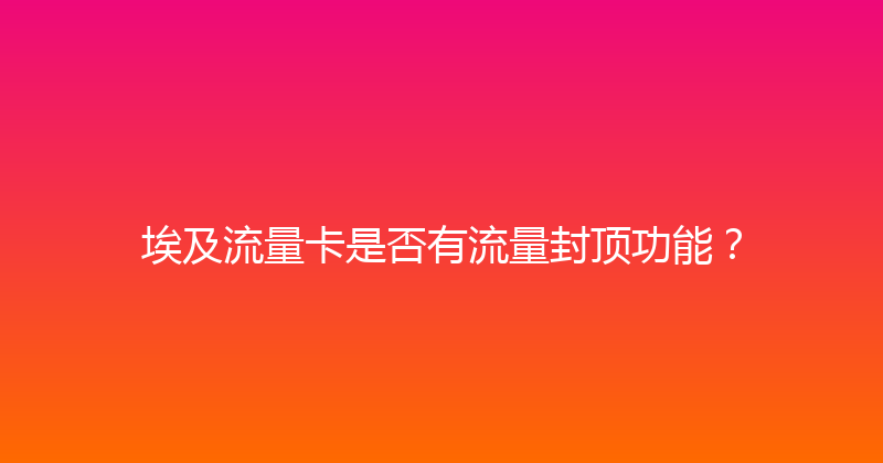 埃及流量卡是否有流量封顶功能？ 